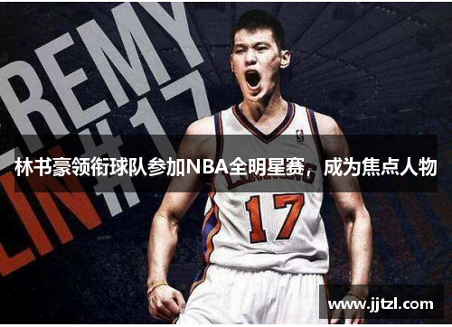 林书豪领衔球队参加NBA全明星赛，成为焦点人物