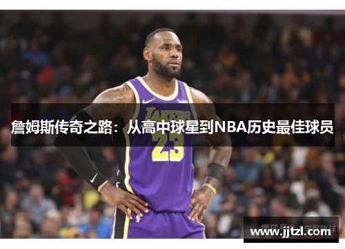 詹姆斯传奇之路：从高中球星到NBA历史最佳球员